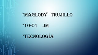 *MAGLODY TRUJILLO
*10-01 JM
*TECNOLOGÍA
 