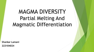 MAGMA DIVERSITY
Partial Melting And
Magmatic Differentiation
Shankar Lamani
223104024
 