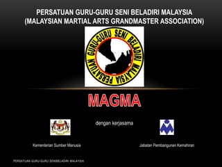 PERSATUAN GURU-GURU SENI BELADIRI MALAYSIA
(MALAYSIAN MARTIAL ARTS GRANDMASTER ASSOCIATION)

dengan kerjasama

Kementerian Sumber Manusia

PERSATUAN GURU-GURU SENIBELADIRI MALAYSIA

Jabatan Pembangunan Kemahiran

 