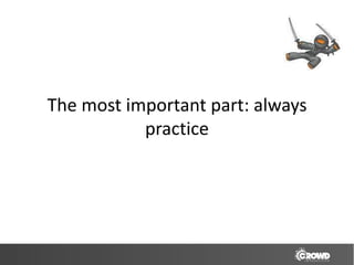 The most important part: always
           practice
 