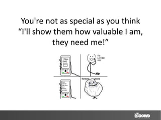 You're not as special as you think
“I'll show them how valuable I am,
          they need me!”
 