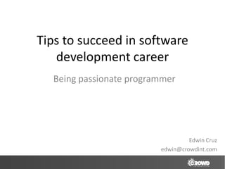 Tips to succeed in software
   development career
  Being passionate programmer




                                  Edwin Cruz
                         edwin@crowdint.com
 