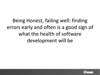 Being Honest, failing well: finding
errors early and often is a good sign of
     what the health of software
         development will be
 