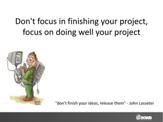 Don't focus in finishing your project,
 focus on doing well your project




           "don't finish your ideas, release them" - John Lasseter
 