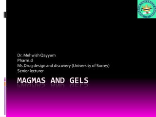 Dr. Mehwish Qayyum
Pharm.d
Ms.Drug design and discovery (University of Surrey)
Senior lecturer

MAGMAS AND GELS
 