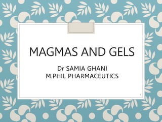 MAGMAS AND GELS
Dr SAMIA GHANI
M.PHIL PHARMACEUTICS
1
 