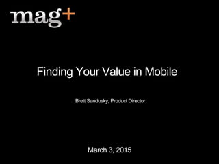 March 3, 2015
Finding Your Value in Mobile
Brett Sandusky, Product Director
 