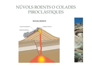 NÚVOLS ROENTS O COLADES
PIROCLÀSTIQUES

 