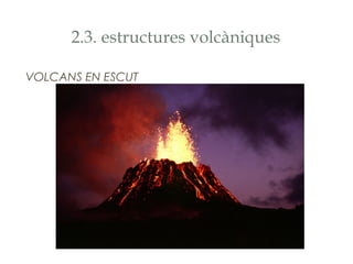 2.3. estructures volcàniques
VOLCANS EN ESCUT

 