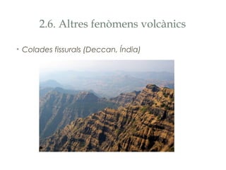 2.6. Altres fenòmens volcànics
• Colades fissurals (Deccan, Índia)

 