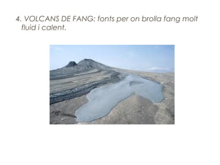 4. VOLCANS DE FANG: fonts per on brolla fang molt
fluid i calent.

 