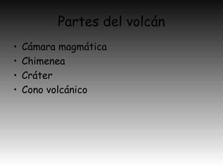 Partes del volcán
• Cámara magmática
• Chimenea
• Cráter
• Cono volcánico
 