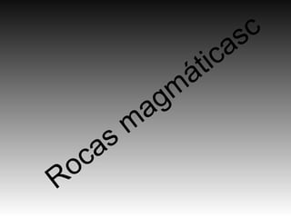 Rocas m
agm
áticasc
 