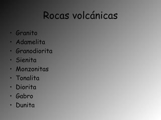 Rocas volcánicas
• Granito
• Adamelita
• Granodiorita
• Sienita
• Monzonitas
• Tonalita
• Diorita
• Gabro
• Dunita
 
