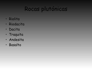 Rocas plutónicas
• Riolita
• Riodacita
• Dacita
• Traquita
• Andesita
• Basalto
 