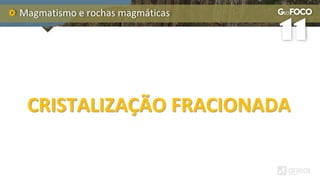 Magmatismo e rochas magmáticas
CRISTALIZAÇÃO FRACIONADA
 