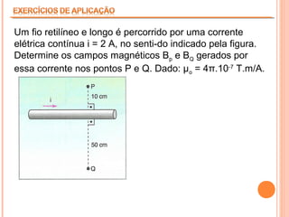 Um fio retilíneo e longo é percorrido por uma corrente
elétrica contínua i = 2 A, no senti­do indicado pela figura.
Determine os campos magnéticos Bp e BQ gerados por
essa corrente nos pontos P e Q. Dado: µo = 4π.10‑7 T.m/A.

 