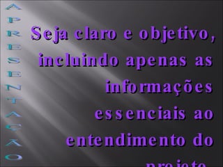 A P R E S E N T A Ç Ã O Seja claro e objetivo, incluindo apenas as informações essenciais ao entendimento do projeto.   