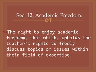 
Sec. 12. Academic Freedom.
The right to enjoy academic
freedom, that which, upholds the
teacher’s rights to freely
discuss topics or issues within
their field of expertise.
 