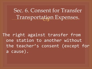 
Sec. 6. Consent for Transfer
Transportation Expenses.
The right against transfer from
one station to another without
the teacher’s consent (except for
a cause).
 