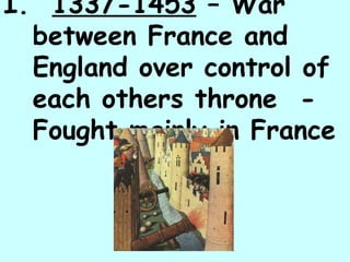 I.  1337-1453  – War between France and England over control of each others throne  -  Fought mainly in France 