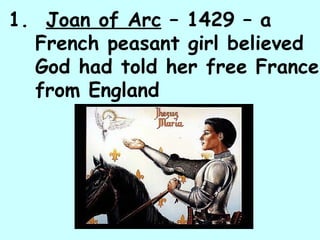 1.  Joan of Arc  – 1429 – a French peasant girl believed God had told her free France from England 