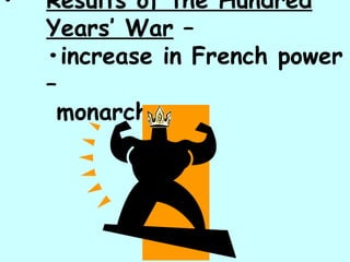 Results of the Hundred Years’ War  –  •increase in French power –   monarchy 