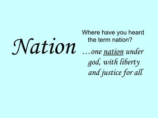 Nation Where have you heard the term nation? … one  nation  under god, with liberty and justice for all 