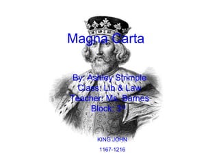 Magna Carta   By: Ashley Strimple Class: Lib & Law Teacher: Ms. Barnes Block: 3 rd   KING JOHN 1167-1216 