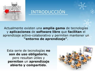 INTRODUCCIÓN
Actualmente existen una amplia gama de tecnologías
y aplicaciones de software libre que facilitan el
aprendiz...