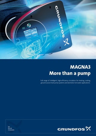 Full range of intelligent, high-efficiency circulators for heating, cooling,
ground source heat pump systems and domestic hot water applications.
MAGNA3
More than a pump
 