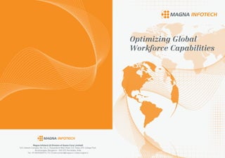 Optimizing Global
Workforce Capabilities
Magna Infotech (A Division of Quess Corp Limited)
S.R. Infotech Complex, No. 5/4-2, Thavarekere Main Road, S.G. Palya, D.R. College Post,
Koramangala, Bangalore - 560 029, Karnataka, India
Tel: +91 8039280373 / 74 | Email:connect@magna.in | www.magna.in
 