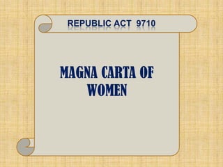 REPUBLIC ACT 9710




MAGNA CARTA OF
   WOMEN
 