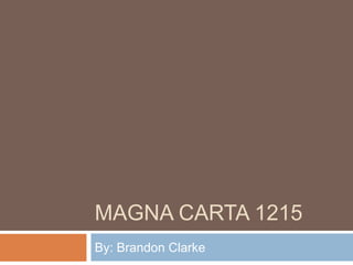 Magna Carta 1215 By: Brandon Clarke 