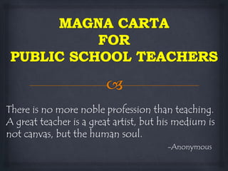 There is no more noble profession than teaching.
A great teacher is a great artist, but his medium is
not canvas, but the human soul.
-Anonymous
 