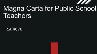 Magna Carta for Public School
Teachers
R.A 4670
 