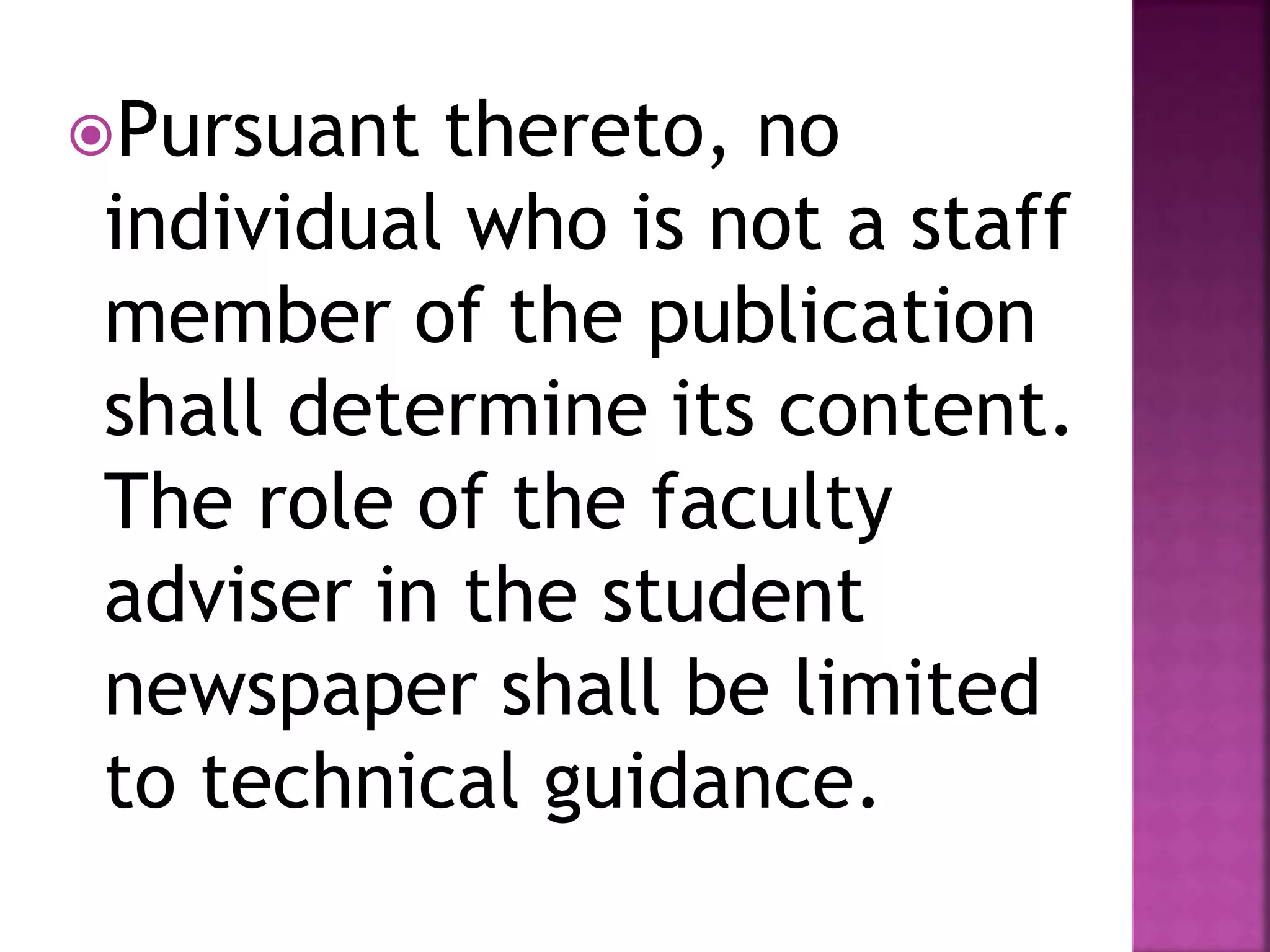 Pursuant thereto, no
individual who is not a staff
member of the publication
shall determine its content.
The role of the faculty
adviser in the student
newspaper shall be limited
to technical guidance.
 