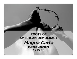 ROOTS OF
AMERICAN DEMOCRACY
 Magna Carta
    (Great Charter)
       1215 CE
 