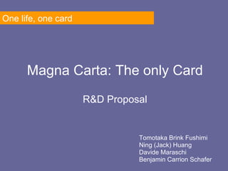 Magna Carta: The only Card R&D Proposal Tomotaka Brink Fushimi Ning (Jack) Huang Davide Maraschi Benjamin Carrion Schafer One life, one card 