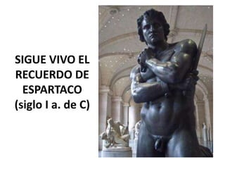 SIGUE VIVO EL
RECUERDO DE
ESPARTACO
(siglo I a. de C)
 