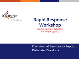 Rapid Response
Workshop
Magna Exteriors Belvidere
2/8/2023 & 2/9/2023
Overview of Services to Support
Dislocated Workers
 