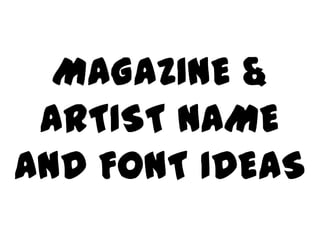 MAGAZINE &
 ARTIST NAME
AND FONT IDEAS
 