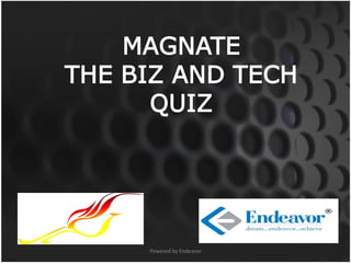 MAGNATE
THE BIZ AND TECH
      QUIZ




     Powered by Endeavor
 