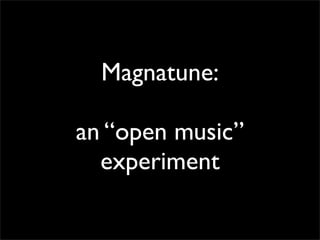 Magnatune:

an “open music”
  experiment