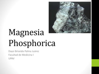 Magnesia
Phosphorica
Daysi Briseida Palma Juárez
Facultad de Medicina I
UPAV
 