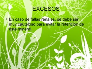 EXCESOS En caso de fallas renales, se debe ser muy cauteloso para evitar la retención de este mineral. 
