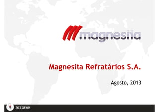 Magnesita Refratários S.A.Magnesita Refratários S.A.
Agosto, 2013Agosto, 2013
 