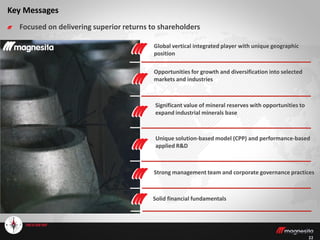 22
Strong management team and corporate governance practices
Global vertical integrated player with unique geographic
position
Opportunities for growth and diversification into selected
markets and industries
Unique solution-based model (CPP) and performance-based
applied R&D
Key Messages
Focused on delivering superior returns to shareholders
Significant value of mineral reserves with opportunities to
expand industrial minerals base
Solid financial fundamentals
 