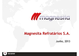 Magnesita Refratários S.A.Magnesita Refratários S.A.
Junho,Junho, 20132013
 