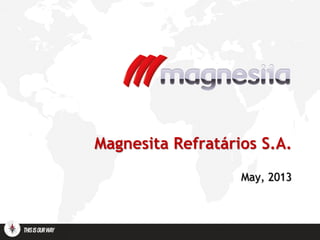 Magnesita Refratários S.A.
May, 2013
 